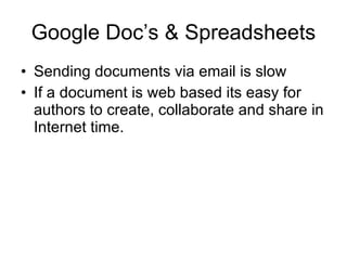 Google Doc’s & Spreadsheets Sending documents via email is slow If a document is web based its easy for authors to create, collaborate and share in Internet time. 