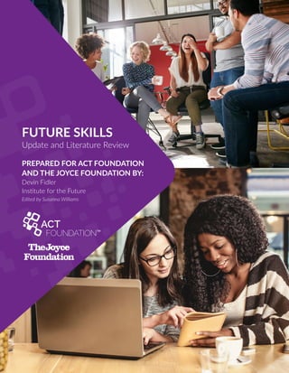 FUTURE SKILLS
Update and Literature Review
PREPARED FOR ACT FOUNDATION
AND THE JOYCE FOUNDATION BY:
Devin Fidler
Institute for the Future
Edited by Susanna Williams
 