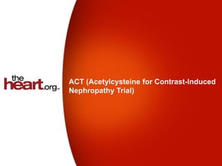 ACT (Acetylcysteine for Contrast-Induced
Nephropathy Trial)
 