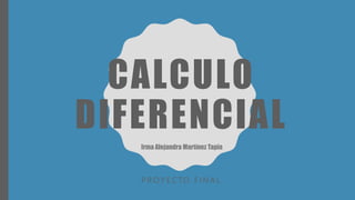 CALCULO
DIFERENCIAL
P R O Y E C TO F I N A L
Irma Alejandra Martínez Tapia
 