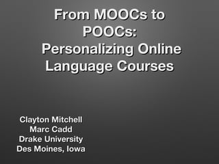 From MOOCs to
POOCs:
Personalizing Online
Language Courses

Clayton Mitchell
Marc Cadd
Drake University
Des Moines, Iowa

 