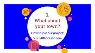 3.
What about
your town?
How to join our project:
Visit 48horasen.com
 