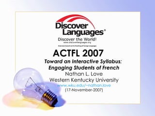 ACTFL 2007 Toward an Interactive Syllabus ;  Engaging Students of French Nathan L. Love Western Kentucky University www.wku.edu/~nathan.love (17-November-2007) 