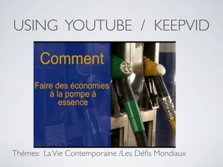 USING YOUTUBE / KEEPVID




Thèmes: La Vie Contemporaine /Les Déﬁs Mondiaux
 