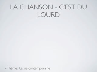 LA CHANSON - C’EST DU
          LOURD




• Thème:   La vie contemporaine
 