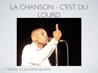 LA CHANSON - C’EST DU
          LOURD




• Thème:   La vie contemporaine
 