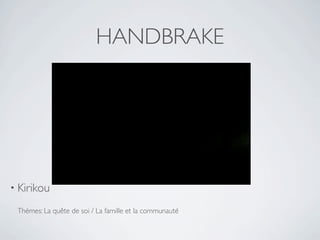 HANDBRAKE




• Kirikou

 Thèmes: La quête de soi / La famille et la communauté
 