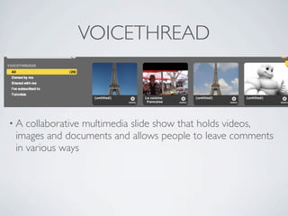 VOICETHREAD



•A collaborative multimedia slide show that holds videos,
images and documents and allows people to leave comments
in various ways
 