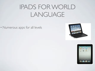 IPADS FOR WORLD
                LANGUAGE
• Numerous   apps for all levels
 