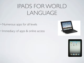 IPADS FOR WORLD
                 LANGUAGE
• Numerous    apps for all levels

• Immediacy   of apps & online access
 