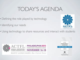 TODAY’S AGENDA
• Deﬁning   the role played by technology

• Identifying   our needs

• Using   technology to share resources and interact with students
 