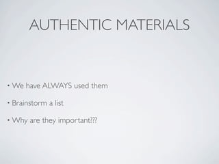 AUTHENTIC MATERIALS


• We   have ALWAYS used them

• Brainstorm   a list

• Why   are they important???
 