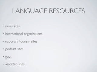 LANGUAGE RESOURCES

• news   sites

• international      organizations

• national   / tourism sites

• podcast    sites

• govt

• assorted   sites
 