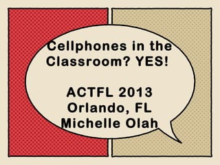 Cellphones in the
Classroom? YES!
ACTFL 2013
Orlando, FL
Michelle Olah

 