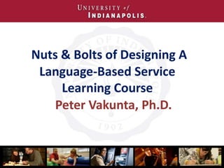 Nuts & Bolts of Designing A
Language-Based Service
Learning Course
Peter Vakunta, Ph.D.
 