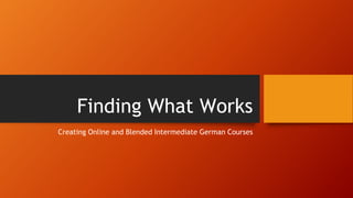 Finding What Works
Creating Online and Blended Intermediate German Courses
 