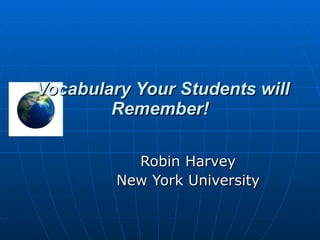 Vocabulary Your Students will Remember! Robin Harvey New York University 