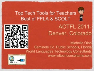 Top Tech Tools for Teachers
  Best of FFLA & SCOLT
                     ACTFL 2011-
                  Denver, Colorado
                               Michelle Olah
         Seminole Co. Public Schools, Florida
    World Languages Technology Consultants
                 www.wltechconsultants.com
 
