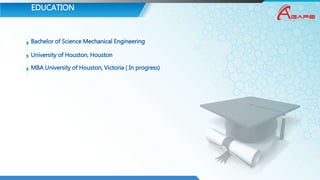 EDUCATION
Bachelor of Science Mechanical Engineering
University of Houston, Houston
MBA University of Houston, Victoria ( In progress)
 