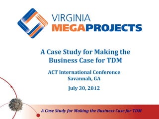 A Case Study for Making the
   Business Case for TDM
   ACT International Conference
           Savannah, GA
             July 30, 2012



A Case Study for Making the Business Case for TDM
 