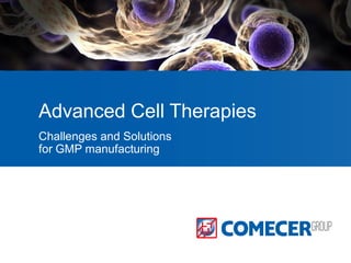 Advanced Cell Therapies
Challenges and Solutions
for GMP manufacturing
 