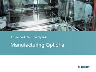 Manufacturing Options
Advanced Cell Therapies
 