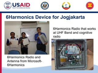 US-ASEAN Connectivity through Trade and Investment
6Harmonics Device for Jogjakarta
6Harmonics Radio and
Antenna from Microsoft-
6Harmonics
6Harmonics Radio that works
at UHF Band and cognitive
radio
 