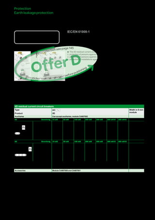 155
iIDresidualcurrent
circuitbreakers(ACtype)DB123400
Country approval pictograms
IEC/EN 61008-1
Catalogue numbers
iID residual current circuit breakers
Type AC Width in 9 mm
moduleProduct iID
Auxiliaries Can accept auxiliaries, module CA907002
2P Sensitivity 10 mA 30 mA 100 mA 300 mA 500 mA 300 mA s 500 mA s
DB122476
Rating 16 A A9R10216 - - - - - - 4
25 A A9R10225 A9R81225 - A9R84225 A9R16225 - -
40 A - A9R81240 A9R12240 A9R84240 A9R16240 - -
63 A - A9R81263 A9R12263 A9R84263 A9R16263 A9R15263 -
80 A - A9R11280 A9R12280 A9R14280 - A9R15280 -
100 A - A9R11291 A9R12291 A9R14291 - A9R15291 -
4P Sensitivity 10 mA 30 mA 100 mA 300 mA 500 mA 300 mA s 500 mA s
DB122477
Rating 25 A - A9R81425 - A9R84425 A9R16425 - - 8
40 A - A9R81440 A9R12440 A9R84440 A9R16440 A9R15440 A9R17440
63 A - A9R81463 A9R12463 A9R84463 A9R16463 A9R15463 A9R17463
80 A - A9R11480 A9R12480 A9R14480 A9R16480 A9R15480 A9R17480
100 A - A9R11491 A9R12491 A9R14491 - A9R15491 -
Voltage rating (Ue) 2P 230 - 240 V
4P 400 - 415 V
Operating frequency 50/60 Hz
Accessories Module CA907000 and CA907001
bb The iID residual current circuit breakers provide:
vv protection of persons against electric shock by direct contact (y 30 mA),
vv protection of persons against electric shock by indirect contact (u 100 mA),
vv protection of installations against the risk of fire (300 mA or 500 mA).
Protection
Earthleakageprotection
OfferD
Thisstickermustberemovedbeforepublishing
Offerselectionseepage111
Version : 3.2 25/09/2013CA902002E
PB104472-40
PB104473-40
 