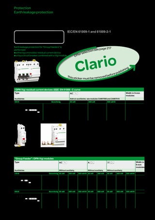 219
Protection
Earthleakageprotection
Vigimodulesandresidual
currentdevicesiDPN
"GroupFeeder"
IEC/EN 61009-1 and 61009-2-1
DBxxxxxx
Country approval pictograms
Earthleakageprotectionfor“GroupFeeders”is
performed:
beitherbyamonoblocresidualcurrentdevice
borbyacircuitbreakercombinedwithaVigimodule.
Catalogue numbers
i DPN Vigi residual current devices 4500 EN 61009 - C curve
Type AC Width in 9-mm
modules
Auxiliairies Add-on auxiliaries: see modules CA907008 and CA907010
3P+N Sensitivity 30 mA 300 mA 300 mA s
DB123673
N
N
T
Rating 25 A A9N21771 A9N21775 A9N21772 12
40 A A9N21773 A9N21776 A9N21774
Catalogue numbers
"Group Feeder" i DPN Vigi modules
Type AC A SI Width in
9-mm
modules
Auxiliairies Without auxiliairy Without auxiliairy Without auxiliairy
1P+N Sensitivity 30 mA 300 mA 300 mA s 30 mA 300 mA 30 mA 300 mA 300 mA s
DB123669
N
T
N
N
N
Rating 25 A A9N21741 A9N21742 - A9N21745 A9N21746 A9N21749 A9N21750 - 2
40 A A9N21743 A9N21744 - A9N21747 A9N21748 A9N21751 A9N21752 A9N21753
3P+N Sensitivity 30 mA 300 mA 300 mA s 30 mA 300 mA 30 mA 300 mA 300 mA s
DB123671
NN
T
NN
Rating 25 A A9N21755 A9N21756 - A9N21759 A9N21760 A9N21763 A9N21764 - 6
40 A A9N21757 A9N21758 - A9N21761 A9N21762 A9N21765 A9N21766 A9N21767
63 A A9N26846 A9N26847 A9N26848 - - A9N26849 - -
Clario
Thisstickermustberemovedbeforepublishing
Offerselectionseepage222
Version : 2.4 25/09/2013CA902013E
PB107113-32
PB107155-32
PB107115-32
 