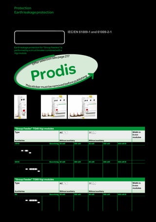 221
Protection
Earthleakageprotection
Vigimodulesandresidual
currentdevicesTG40,TG60
"GroupFeeder"
IEC/EN 61009-1 and 61009-2-1
DBxxxxxx
Country approval pictograms
Earthleakageprotectionfor“GroupFeeders”is
performedbyacircuitbreakercombinedwitha
Vigimodule.
Catalogue numbers
"Group Feeder" TG40 Vigi modules
Type AC SI Width in
9-mm
modules
Auxiliairies Without auxiliairy Without auxiliairy
1P+N Sensitivity 30 mA 300 mA 30 mA 300 mA 300 mA s
DB123669
N
T
N
N
N
Rating 25 A A9N21480 A9N21481 A9N21484 A9N21485 - 2
40 A A9N21482 A9N21483 A9N21486 A9N21487 A9N21489
3P+N Sensitivity 30 mA 300 mA 30 mA 300 mA 300 mA s
DB123671
NN
T
NN
Rating 25 A A9N21490 A9N21491 A9N21494 A9N21495 - 6
40 A A9N21492 A9N21493 A9N21496 A9N21497 A9N21499
"Group Feeder" TG60 Vigi modules
Type AC SI Width in
9-mm
modules
Auxiliairies Without auxiliairy Without auxiliairy
4P Sensitivity 30 mA 300 mA 30 mA 300 mA 300 mA s
DB123839
T
Rating 40 A A9N21511 A9N21512 A9N21513 A9N21514 A9N21518 6
63 A A9N21562 A9N21563 A9N21564 A9N21572 A9N21573
Prodis
Thisstickermustberemovedbeforepublishing
Offerselectionseepage222
Version : 2.4 25/09/2013CA902013E
PB107173-32
PB107174-32
PB107175-32
 