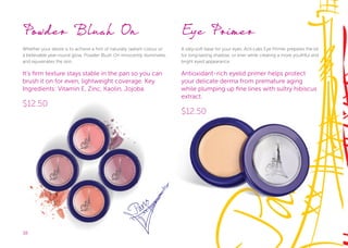 3838
Powder Blush On
Whether your desire is to achieve a hint of naturally radiant colour or
a believable year-round glow, Powder Blush On innocently illuminates
and rejuvenates the skin.
It’s firm texture stays stable in the pan so you can
brush it on for even, lightweight coverage. Key
Ingredients: Vitamin E, Zinc, Kaolin, Jojoba.
$12.50
Eye Primer
A silky-soft base for your eyes. Acti-Labs Eye Primer prepares the lid
for long-lasting shadow, or liner while creating a more youthful and
bright eyed appearance.
Antioxidant-rich eyelid primer helps protect
your delicate derma from premature aging
while plumping up fine lines with sultry hibiscus
extract.
$12.50
 