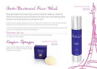 3
Anti-Bacterial Face Wash
New generation non-foaming cleanser restores radiance. Vitamins
and fruit enzymes quickly and gently lift impurities and makeup while
actively illuminating and nourishing the skin.
Pumpkin enzymes deeply cleanse pores without irritation while Vitamins C & E, known for their restorative
properties, help fortify and protect the skin against free radicals and environmental damage.
Contains the perfect blend of antibacterial and cleansing properties to help deeply cleanse, purify and tone
your skin by removing hidden dirt and unclogging pores.
Directions for use:
Use daily on wet face. In your hands work a small amount into a lather. Massage
onto wet skin, rinse with water.
Pumpkin enzymes deeply cleanse pores without irritation while Vitamins C & E, known for their restorative
Contains the perfect blend of antibacterial and cleansing properties to help deeply cleanse, purify and tone
Lab Direct Price (US):
$19.50
Konjac Sponges
Konjac Sponges deeply cleanse, exfoliate and
detoxify skin for a radiant complexion. Gentle
enough for sensitive skins.
Lab Direct Price (US):
$6.00
 