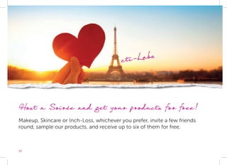 40
Host a Soirée and get your products for free!
Makeup, Skincare or Inch-Loss, whichever you prefer, invite a few friends
round, sample our products, and receive up to six of them for free.
cti-Labs
 
