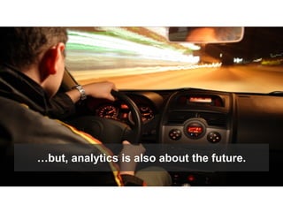 © 2015 Forrester Research, Inc. Reproduction Prohibited 19
It’s important to have all kinds of analytics.
Past Present Fut...