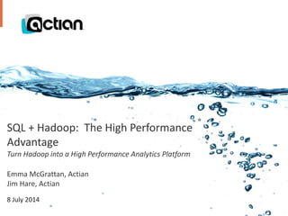 Confidential © 2014 Actian Corporation1
SQL + Hadoop: The High Performance
Advantage
Turn Hadoop into a High Performance Analytics Platform
Emma McGrattan, Actian
Jim Hare, Actian
8 July 2014
 