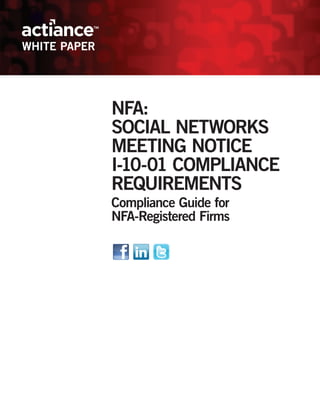 WHITE PAPER




              NFA:
              SOCIAL NETWORKS
              MEETING NOTICE
              I-10-01 COMPLIANCE
              REQUIREMENTS
              Compliance Guide for
              NFA-Registered Firms
 