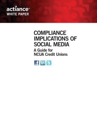WHITE PAPER




              COMPLIANCE
              IMPLICATIONS OF
              SOCIAL MEDIA
              A Guide for
              NCUA Credit Unions
 