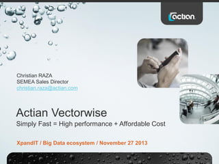 Christian RAZA
SEMEA Sales Director
christian.raza@actian.com

Actian Vectorwise
Simply Fast = High performance + Affordable Cost
XpandIT / Big Data ecosystem / November 27 2013

 