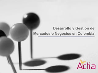 Desarrollo y Gestión de
Mercados o Negocios en Colombia
 