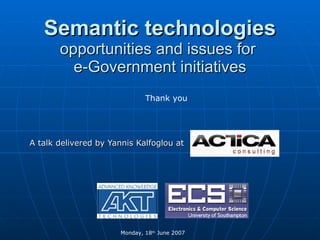 Semantic technologies   opportunities and issues for  e-Government initiatives A talk delivered by Yannis Kalfoglou at  Mo...
