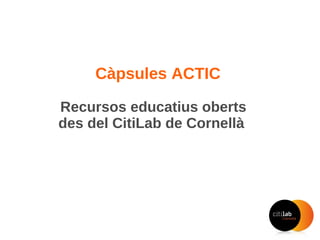 Càpsules ACTIC
Recursos educatius oberts
des del CitiLab de Cornellà
 