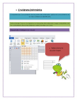 Crucigrama Informática




Desarrollo inteligencia visual.




                                   Selecciona la
                                  1.
                                  acción insert.
 