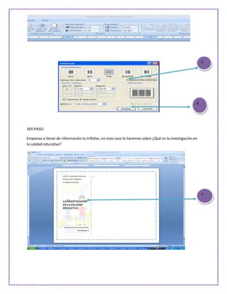5




                                                                                                       6




3ER PASO:

Empiezas a llenar de información tu trifoliar, en este caso lo haremos sobre ¿Qué es la investigación en
la calidad educativa?




                                                                                                           7
 