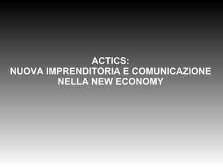 ACTICS: NUOVA IMPRENDITORIA E COMUNICAZIONE NELLA NEW ECONOMY 