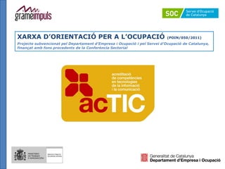 XARXA D’ORIENTACIÓ PER A L’OCUPACIÓ                                       (POIN/050/2011)
Projecte subvencionat pel Departament d’Empresa i Ocupació i pel Servei d’Ocupació de Catalunya,
finançat amb fons procedents de la Conferència Sectorial
 