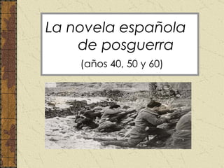 La novela española  de posguerra   (años 40, 50 y 60) 