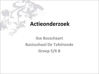 Actieonderzoek Ilse Bosschaart Basisschool De Tafelronde Groep 5/6 B 