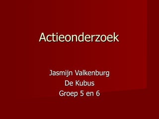 Actieonderzoek  Jasmijn Valkenburg De Kubus Groep 5 en 6 