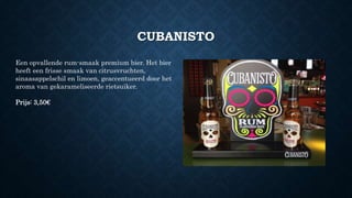 CUBANISTO
Een opvallende rum-smaak premium bier. Het bier
heeft een frisse smaak van citrusvruchten,
sinaasappelschil en limoen, geaccentueerd door het
aroma van gekarameliseerde rietsuiker.
Prijs: 3,50€
 