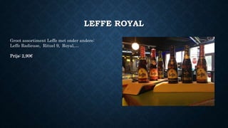 LEFFE ROYAL
Groot assortiment Leffe met onder andere:
Leffe Radieuse, Rituel 9, Royal,…
Prijs: 2,90€
 